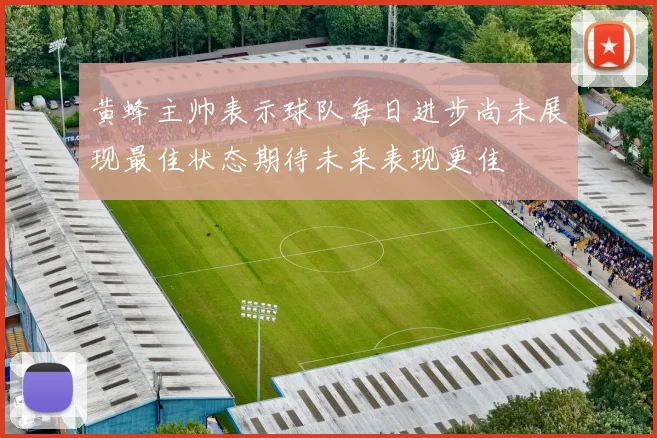 黄蜂主帅表示球队每日进步尚未展现最佳状态期待未来表现更佳