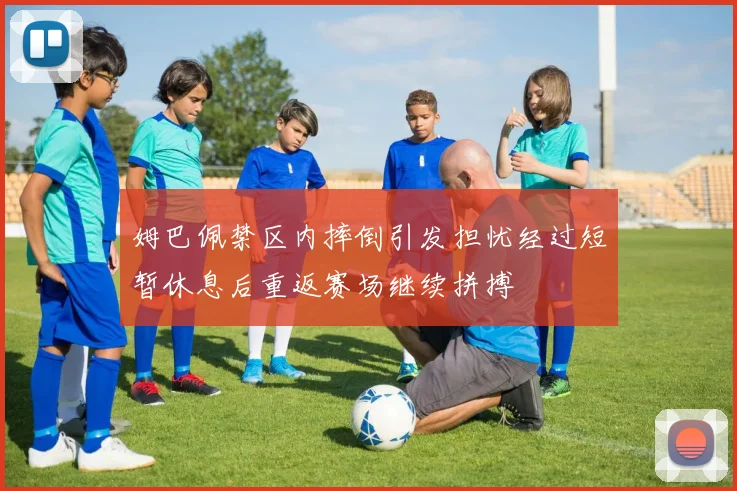 姆巴佩禁区内摔倒引发担忧经过短暂休息后重返赛场继续拼搏