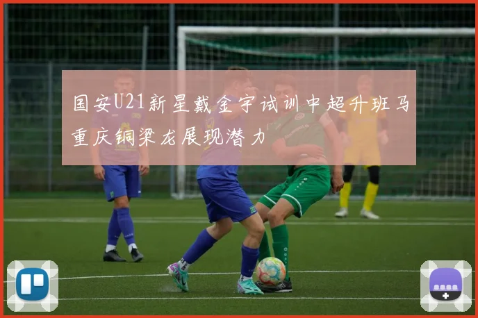 国安U21新星戴金宇试训中超升班马重庆铜梁龙展现潜力