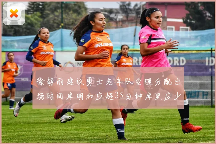 徐静雨建议勇士老年队合理分配出场时间库明加应超35分钟库里应少于30分钟