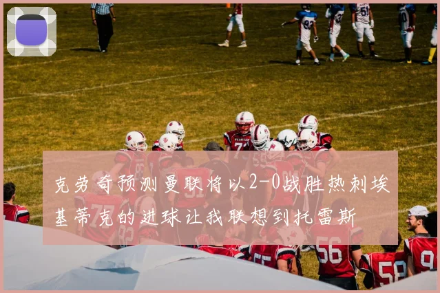 克劳奇预测曼联将以2-0战胜热刺埃基蒂克的进球让我联想到托雷斯