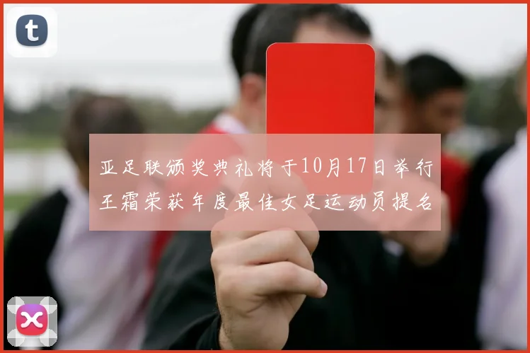 亚足联颁奖典礼将于10月17日举行王霜荣获年度最佳女足运动员提名