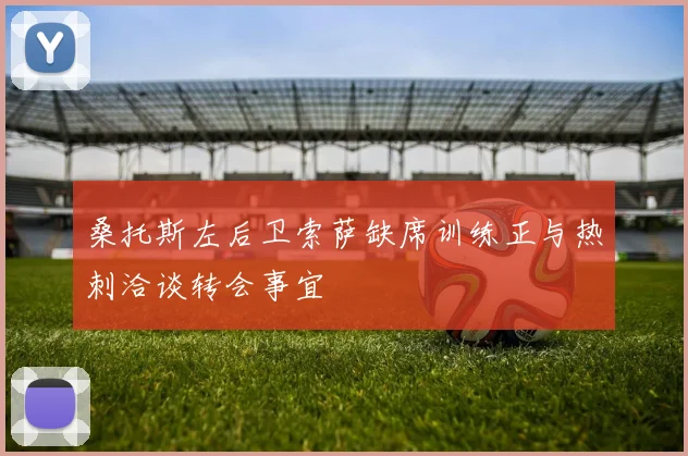 桑托斯左后卫索萨缺席训练正与热刺洽谈转会事宜