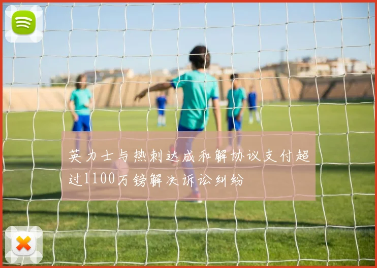 英力士与热刺达成和解协议支付超过1100万镑解决诉讼纠纷