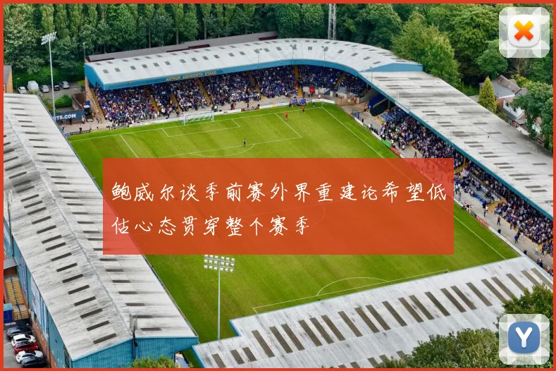 鲍威尔谈季前赛外界重建论希望低估心态贯穿整个赛季