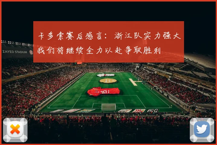 卡多索赛后感言：浙江队实力强大我们将继续全力以赴争取胜利
