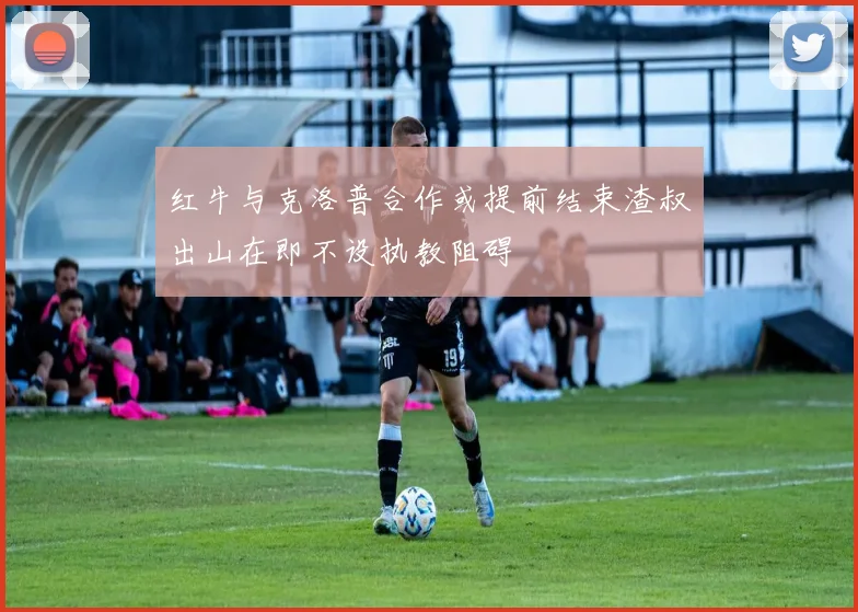 红牛与克洛普合作或提前结束渣叔出山在即不设执教阻碍