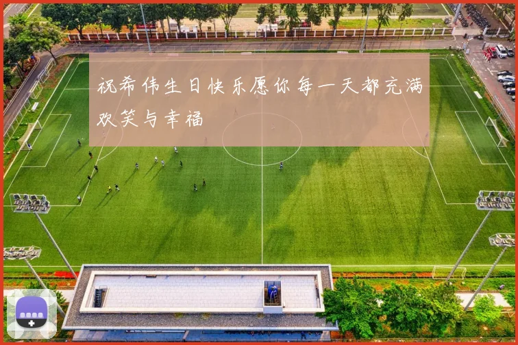 祝希伟生日快乐愿你每一天都充满欢笑与幸福