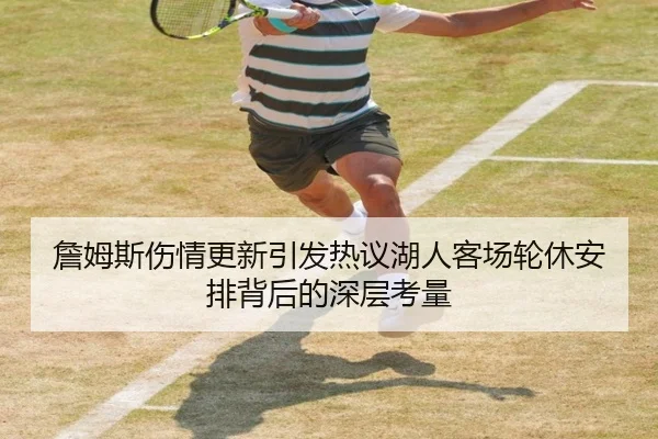 詹姆斯伤情更新引发热议湖人客场轮休安排背后的深层考量