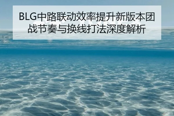 BLG中路联动效率提升新版本团战节奏与换线打法深度解析 | 188bet
